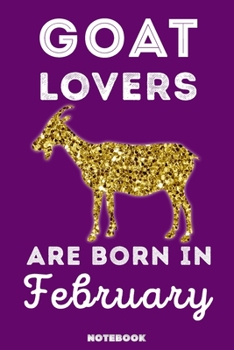 Goat Lovers Are Born in February : 120 Pages, 6x9, Soft Cover, Matte Finish, Lined Goat Journal, Funny Goat Notebook for Women, Gift