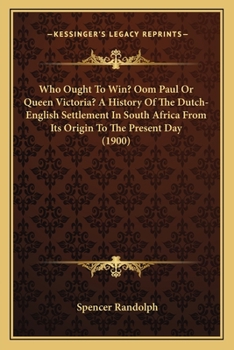 Who Ought To Win? Oom Paul Or Queen Victoria? A History Of The Dutch-English Settlement In South Africa From Its Origin To The Present Day