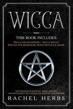 Wicca: This book includes: Wicca for Beginners + Wicca Spells. Wiccan for Beginners, Moon Rituals & Magic. New Religion Starter Kit, Wheel Mystery and Witchcraft. Wiccapedia for Solitary Practitioner.