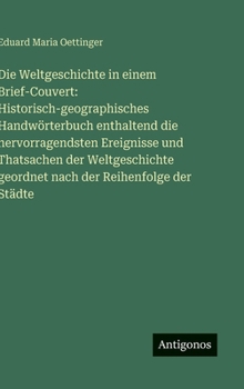 Die Weltgeschichte in einem Brief-Couvert: Historisch-geographisches Handwörterbuch enthaltend die hervorragendsten Ereignisse und Thatsachen der ... geordnet nach der Reihenfolge der Städte