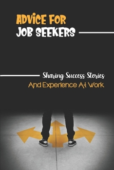 Paperback Advice For Job Seekers: Sharing Success Stories And Experience At Work: Sources Of Job Information Book