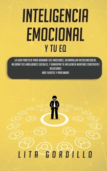 Inteligencia Emocional y tu EQ: La Guía Práctica para Dominar Tus Emociones, Desarrollar Autoconciencia, Mejorar tus Habilidades Sociales, y Aumentar ... Más Fuertes y Profundas (Spanish Edition)