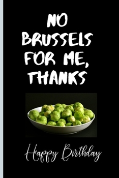 No Brussels For Me, Thanks: Lined Notebook /Journal 120 Pages 6" x 9". Funny / Huomer Birthday Quote. Birthday gift for a anyone close to you