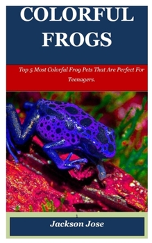 Paperback Colorful Frogs: Top 5 Most Colorful Frog Pets That Are Perfect For Teenagers. Book
