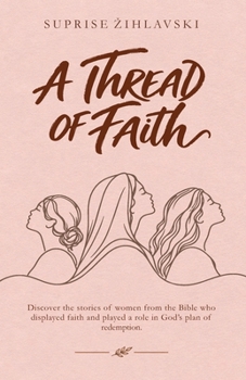 A Thread of Faith: Discover the stories of women from the Bible who displayed faith and played a role in God's plan of redemption.