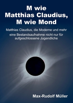 M wie Matthias Claudius, M wie Mond: Matthias Claudius, die Moderne und mehr - Eine Bestandsaufnahme f�r aufgeschlossene Jugendliche