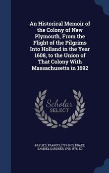 Hardcover An Historical Memoir of the Colony of New Plymouth, From the Flight of the Pilgrims Into Holland in the Year 1608, to the Union of That Colony With Ma Book