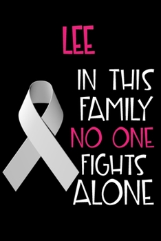 LEE In This Family No One Fights Alone: Personalized Name Notebook/Journal Gift For Women Fighting Lung Cancer. Cancer Survivor / Fighter Gift for the Warrior in your life Writing Poetry, Diary, Grati