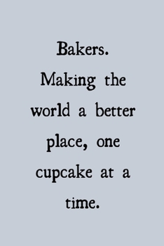 Bakers. Making the world a better place, once cupcake at a time.: novelty notebook for bakers 6"x9"