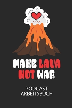 MAKE LAVA NOT WAR - Podcast Arbeitsbuch: Arbeitsbuch für die Erstellung von Aufnahmen - verliere nie wieder den Überblick über deine Projekte! (German Edition)