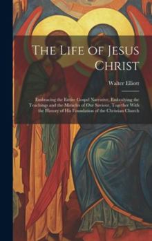 Hardcover The Life of Jesus Christ: Embracing the Entire Gospel Narrative, Embodying the Teachings and the Miracles of Our Saviour, Together With the Hist Book