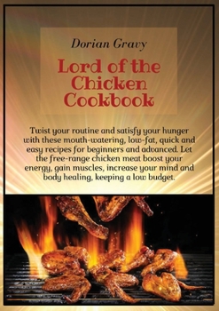 Paperback Lord of the Chicken Cookbook: Twist your routine and satisfy your hunger with these mouth-watering, low-fat, quick and easy recipes for beginners an Book