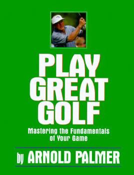 Play Great Golf: Mastering the Fundamentals of Your Game