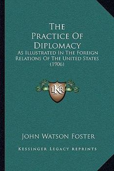 The Practice of Diplomacy as Illustrated in the Foreign Relations of the United States