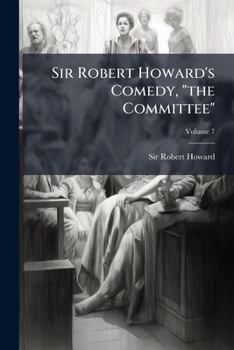 The Committee: Or, the Faithful Irishman. a Comedy. as It Is Acted at Both Theatres. Corrected from the Errors of Former Impressions. Written by the Honourable Sir Robert Howard.