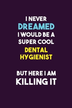 I Never Dreamed I would Be A Super Cool Dental Hygienist But Here I Am Killing It: 6X9 120 pages Career  Notebook Unlined  Writing Journal