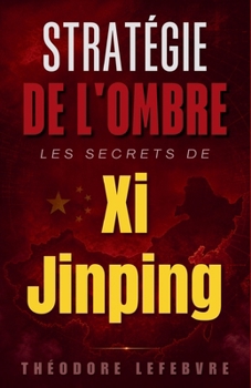Stratégie de l'Ombre: Les Secrets de Xi Jinping