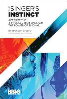 The Singer's Instinct: Activate the 4 Impulses That Unleash the Power of Singing