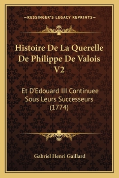 Paperback Histoire De La Querelle De Philippe De Valois V2: Et D'Edouard III Continuee Sous Leurs Successeurs (1774) [French] Book