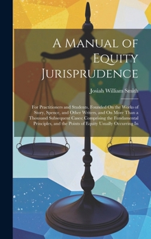 Hardcover A Manual of Equity Jurisprudence: For Practitioners and Students, Founded On the Works of Story, Spence, and Other Writers, and On More Than a Thousan Book