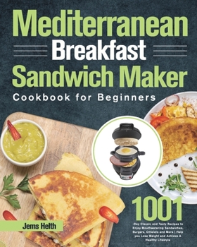 Paperback Mediterranean Breakfast Sandwich Maker Cookbook for Beginners: 1001-Day Classic and Tasty Recipes to Enjoy Mouthwatering Sandwiches, Burgers, Omelets Book