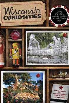 Wisconsin Curiosities: Quirky Characters, Roadside Oddities & Other Offbeat Stuff - Book  of the U.S. State Curiosities