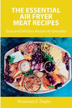 The Essential Air Fryer Meat Recipes: Easy and Delicious Recipes for Everyday