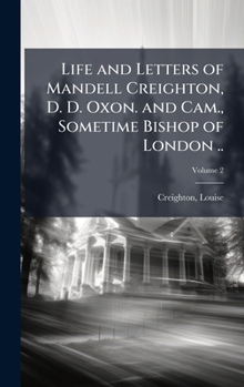 Hardcover Life and Letters of Mandell Creighton, D. D. Oxon. and Cam., Sometime Bishop of London .. Book