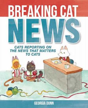 Breaking Cat News: Cats Reporting on the News that Matters to Cats - Book #1 of the Breaking Cat News