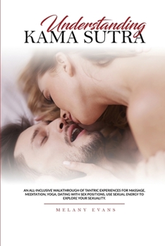 Paperback Understanding Kama Sutra: An All-Inclusive Walkthrough Of Tantric Experiences For Massage, Meditation, Yoga, Dating With Sex Positions, Use Sexu Book