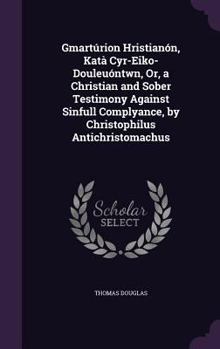 Hardcover Gmartúrion Hristianón, Katà Cyr-Eiko-Douleuóntwn, Or, a Christian and Sober Testimony Against Sinfull Complyance, by Christophilus Antichristomachus Book