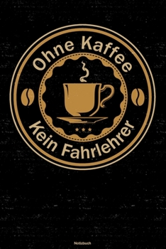 Ohne Kaffee kein Fahrlehrer Notizbuch: Fahrlehrer Journal DIN A5 liniert 120 Seiten Geschenk (German Edition)