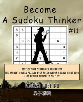 Become A Sudoku Thinker #11: Develop Your Strategies And Master The Hardest Sudoku Puzzles Ever Assembled In A Large Print Book (100 Medium Difficulty Puzzles)