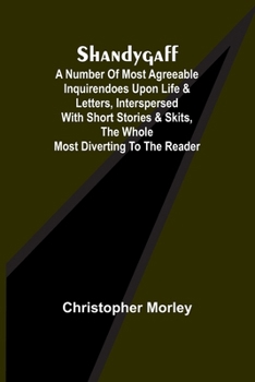 Paperback Shandygaff; A number of most agreeable Inquirendoes upon Life & Letters, interspersed with Short Stories & Skits, the whole most Diverting to the Read Book