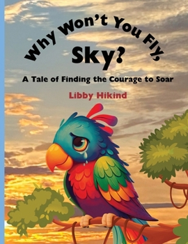 Why Don't You Fly, Sky?: A Tale of Finding the Courage to Soar