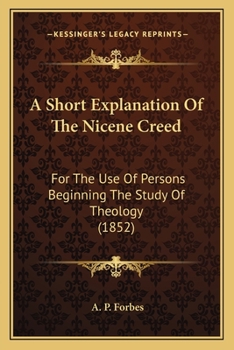 Paperback A Short Explanation Of The Nicene Creed: For The Use Of Persons Beginning The Study Of Theology (1852) Book