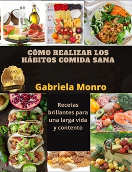 CÓMO REALIZAR LOS HÁBITOS COMIDA SANA: Recetas brillantes para una larga vida y contento