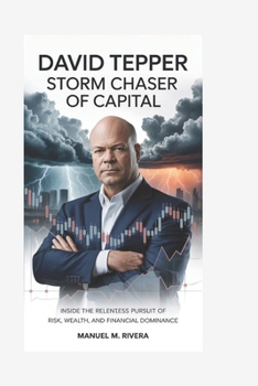 DAVID TEPPER: Storm Chaser of Capital: Inside the Relentless Pursuit of Risk, Wealth, and Financial Dominance