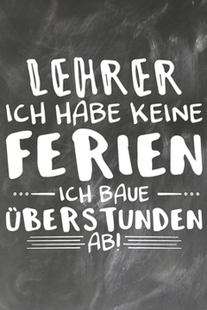 Lehrer Ich habe Keine Ferien Ich baue �berstunden ab: Lehrer-Kalender im DinA 5 Format f�r Lehrerinnen und Lehrer Organizer Schuljahresplaner f�r P�dagogen