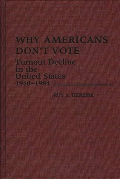 Why Americans Don't Vote: Turnout Decline in the United States, 1960-1984 - Book #172 of the Contributions in Political Science