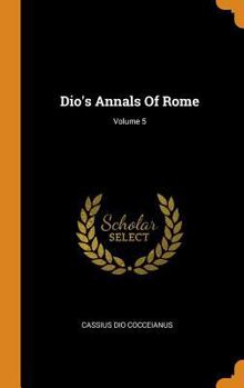 Dio's Annals of Rome; Volume 5 - Book #5 of the Roman History