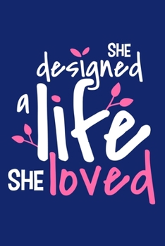 She Designed A Life She Loved: Blank Lined Notebook Journal: Motivational Inspirational Quote Gifts For Sister Mom Dad Brother Friend Girl Boss Him ... Pages | Plain White Paper | Soft Cover Book
