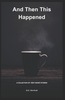AND THEN THIS HAPPENED: A Collection of Fiction — Very Short Stories