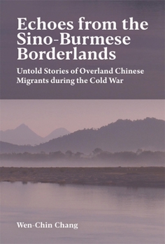 Hardcover Echoes from the Sino-Burmese Borderlands: Untold Stories of Overland Chinese Migrants During the Cold War Book