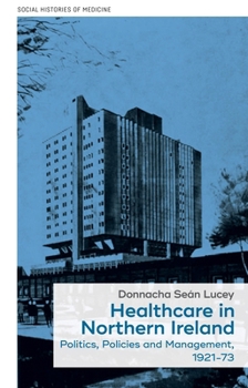 Hardcover Healthcare in Northern Ireland, 1921-73: Politics, Policies and Management Book