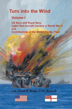 Paperback Turn into the Wind, Volume I. US Navy and Royal Navy Light Fleet Aircraft Carriers in World War II, and Contributions of the British Pacific Fleet Book