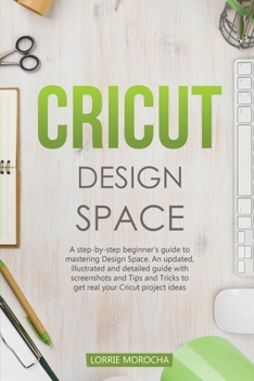 Paperback Cricut Design Space: A step-by-step beginner's guide to mastering Design Space. An updated and detailed guide with Tips and Tricks to reali Book