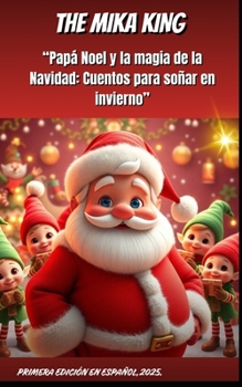 “Papá Noel y la magia de la Navidad: Cuentos para soñar en invierno” THE MIKA KING: “Papá Noel y la magia de la Navidad: Cuentos para soñar en invierno” VERSION EN ESPAÑOL 2025