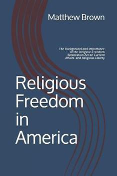 Paperback Religious Freedom in America: The Background and Importance of the Religious Freedom Restoration Act of 1993 on Current Affairs and Religious Libert Book