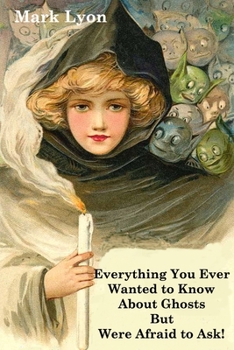 Paperback Everything You Ever Wanted to Know About Ghosts but Were Afraid to Ask Book